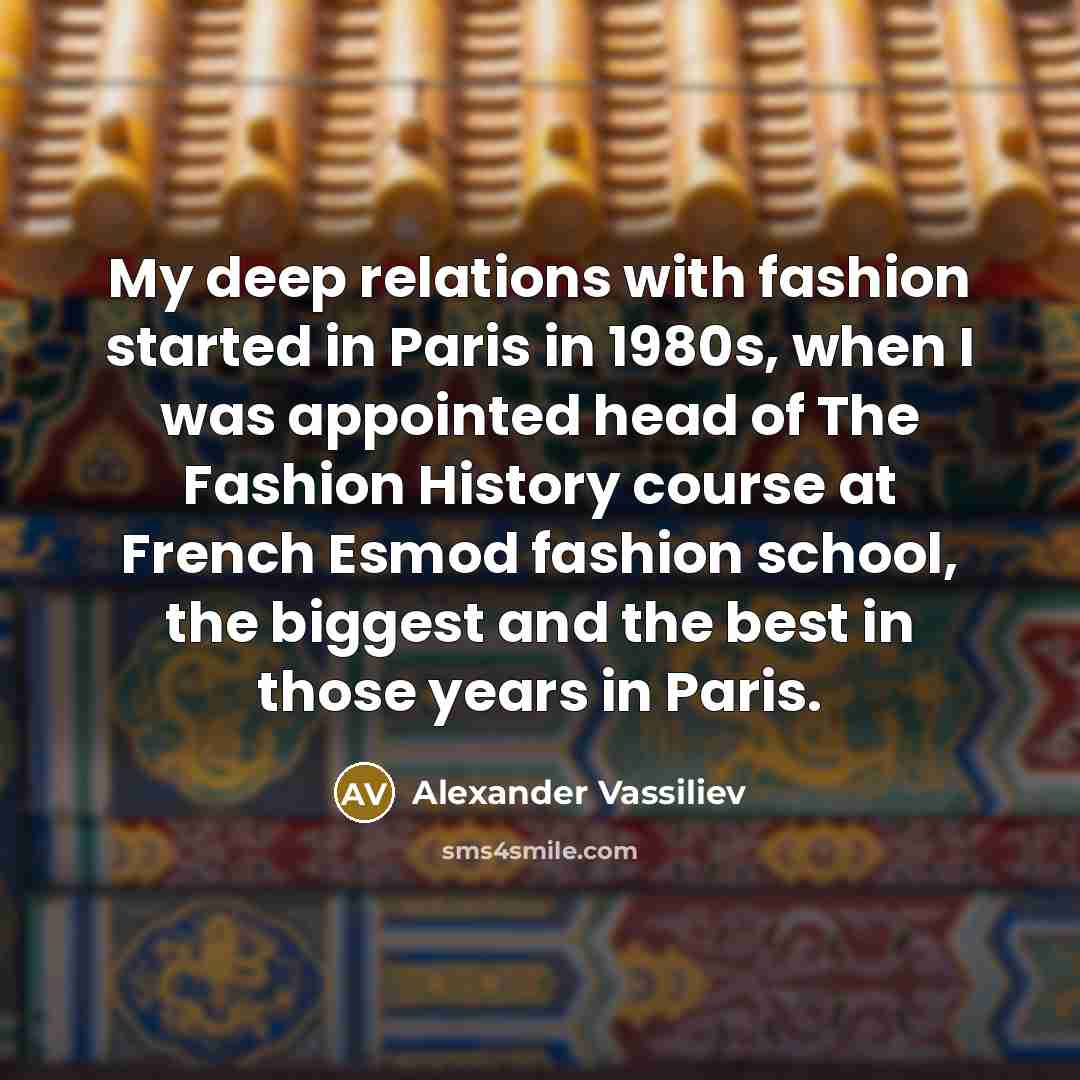 “My deep relations with fashion started in Paris in 1980s,…” quote by Alexander Vassiliev