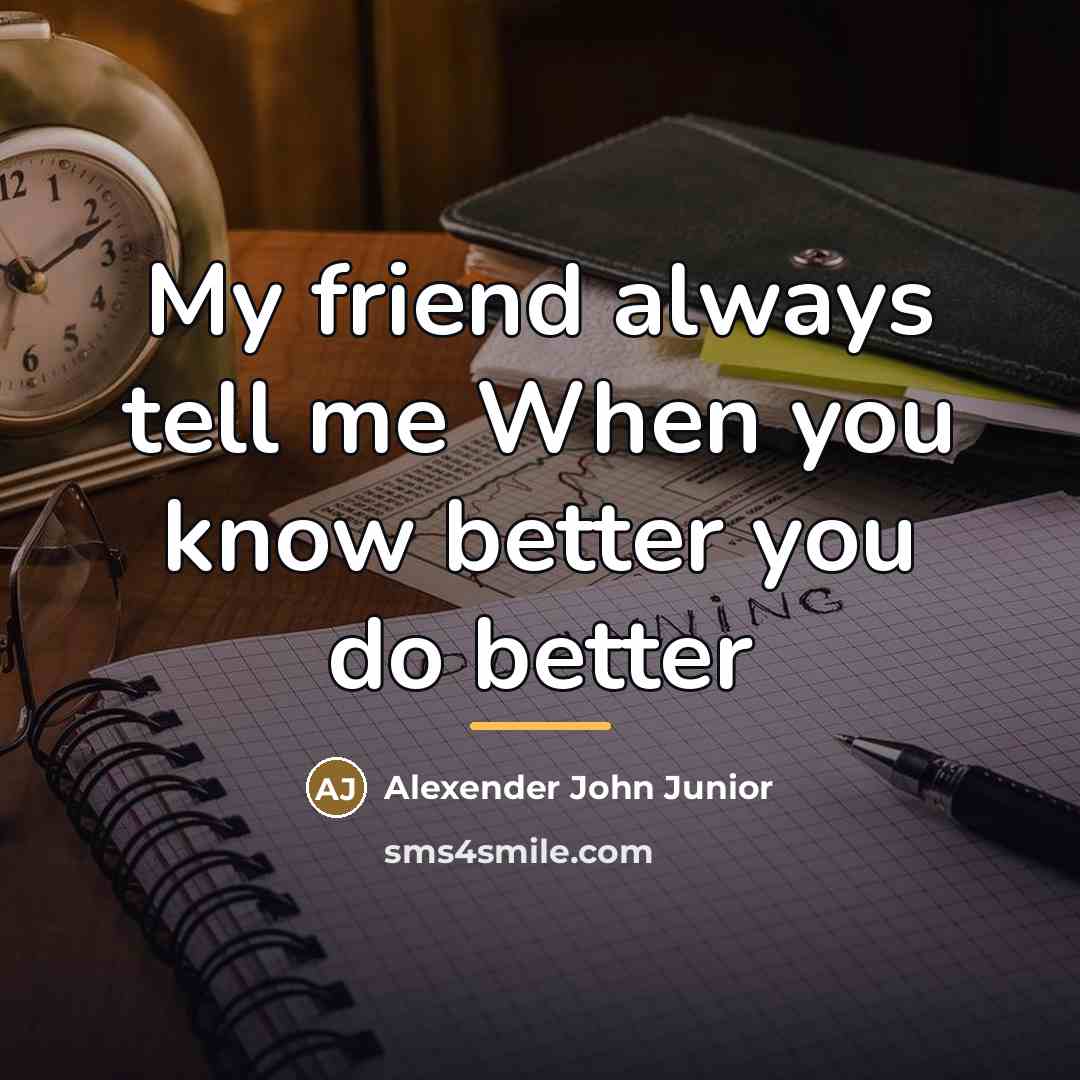 “My friend always tell me When you know better you…” quote by Alexender John Junior