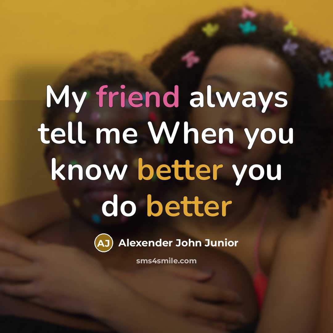 “My friend always tell me When you know better you do better” quote by Alexender John Junior