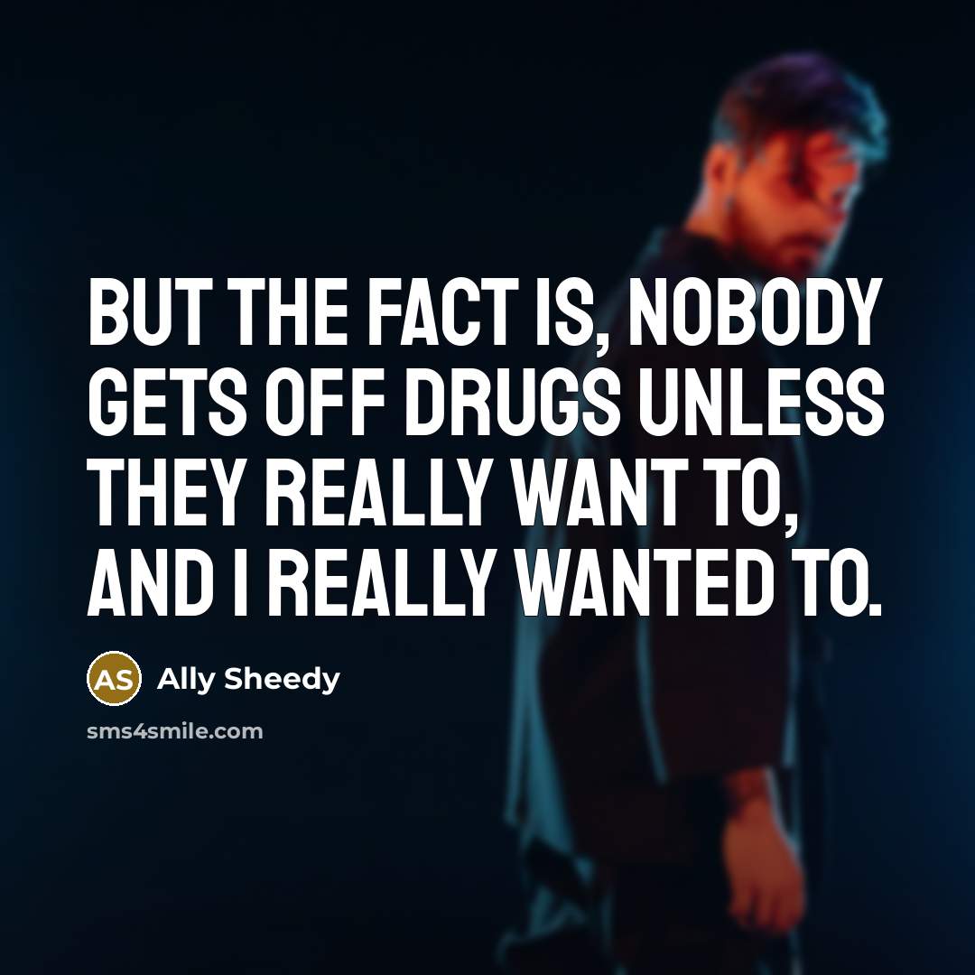 “But the fact is, nobody gets off drugs unless they…” quote by Ally Sheedy