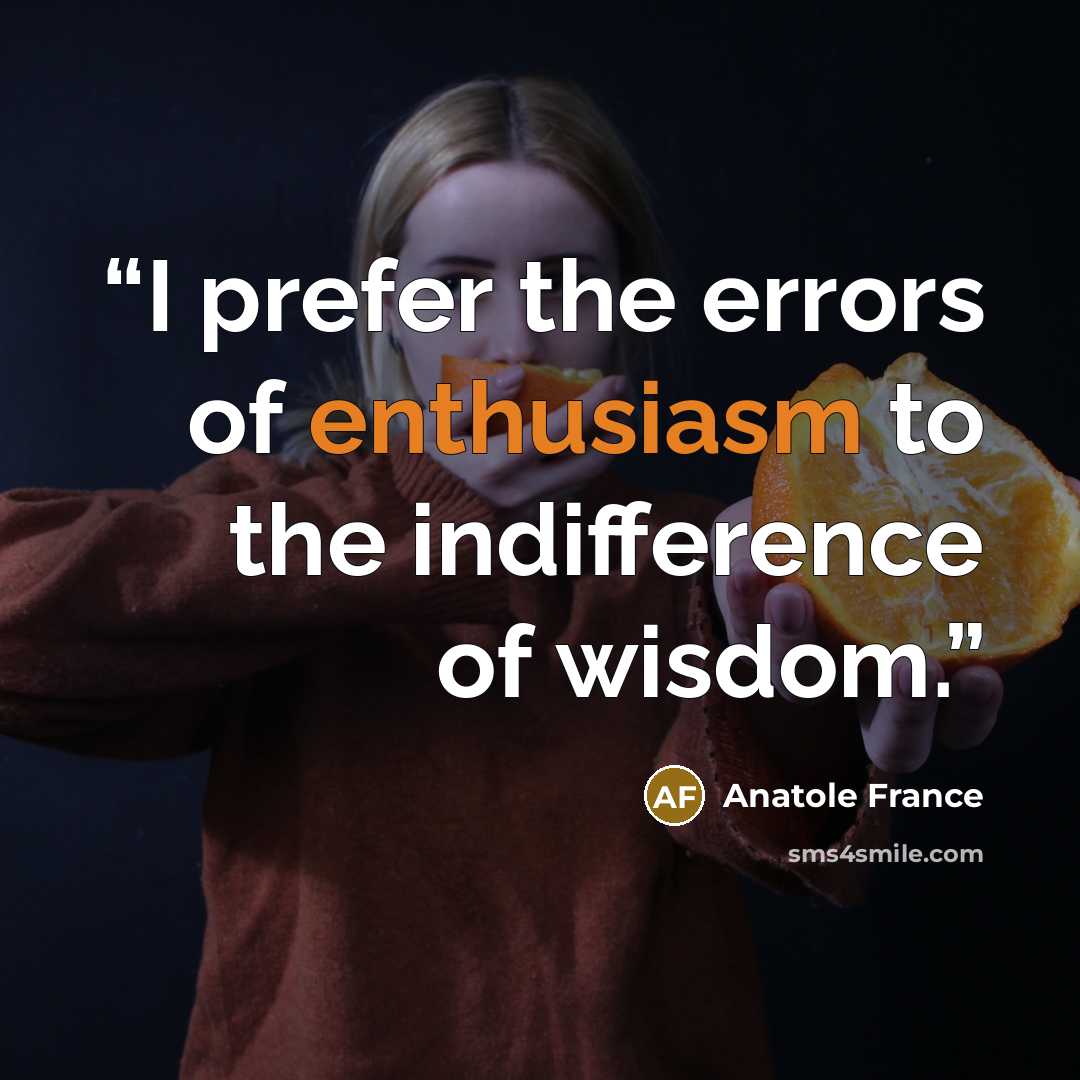 “I prefer the errors of enthusiasm to the indifference of wisdom.” quote by Anatole France