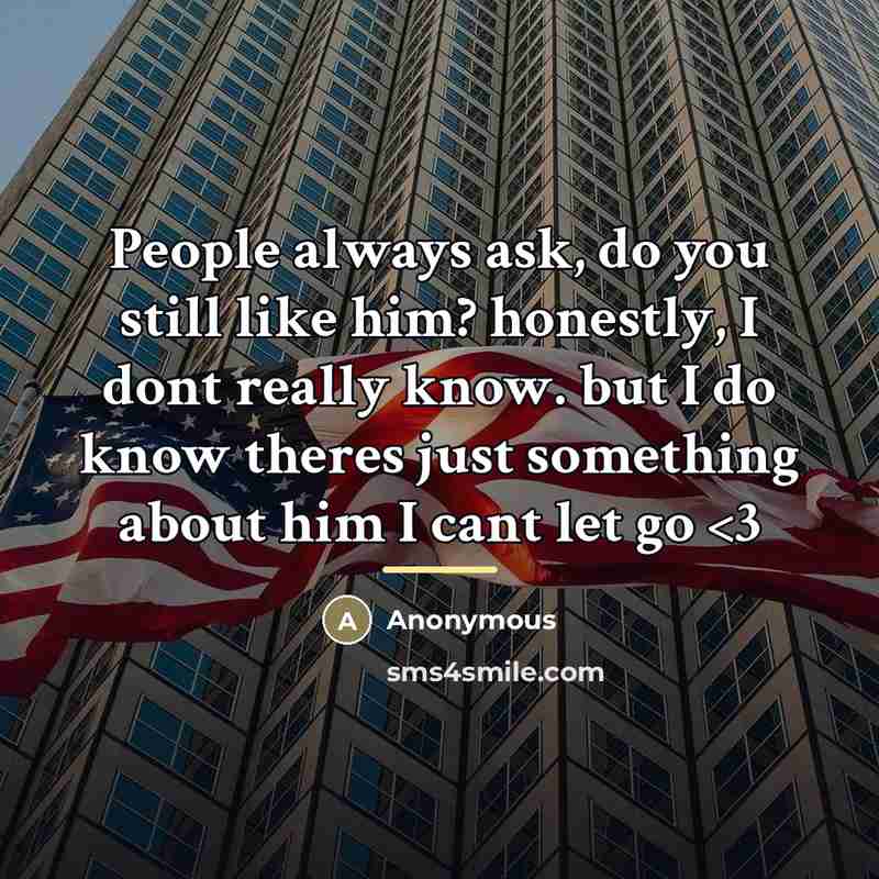 “People always ask, do you still like him? honestly, I…” quote by Anonymous
