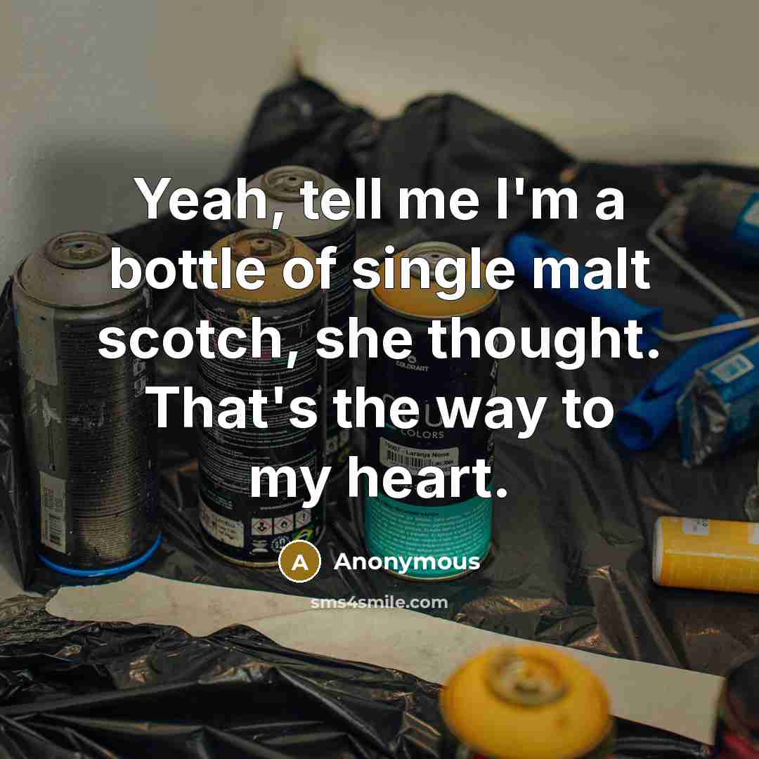 “Yeah, tell me I'm a bottle of single malt scotch,…” quote by Anonymous