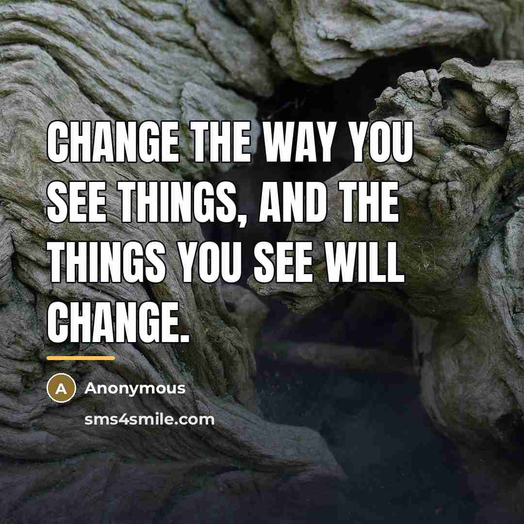 “Change the way you see things, and the things you…” quote by Anonymous