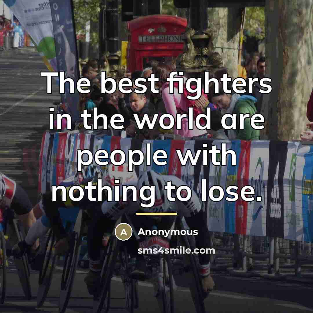 “The best fighters in the world are people with nothing…” quote by Anonymous