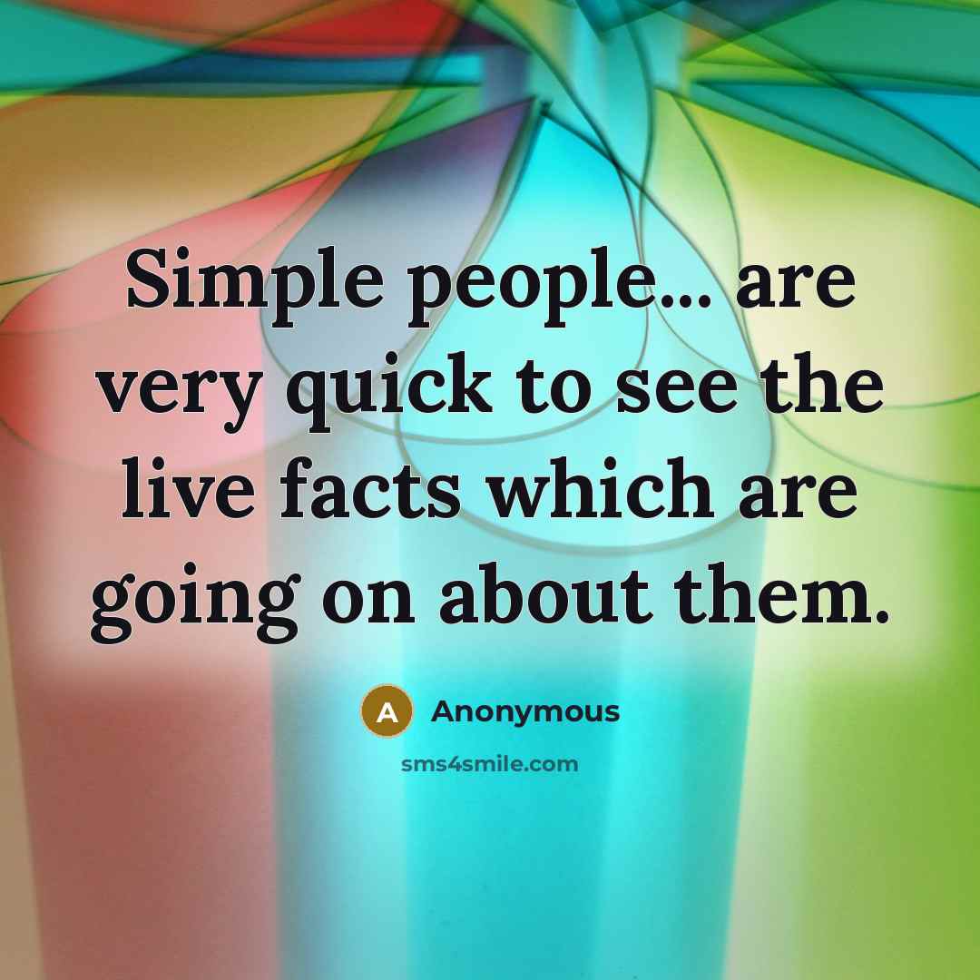 “Simple people... are very quick to see the live facts…” quote by Anonymous