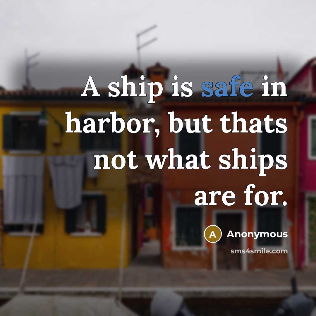 “A ship is safe in harbor, but thats not what…” quote by Anonymous