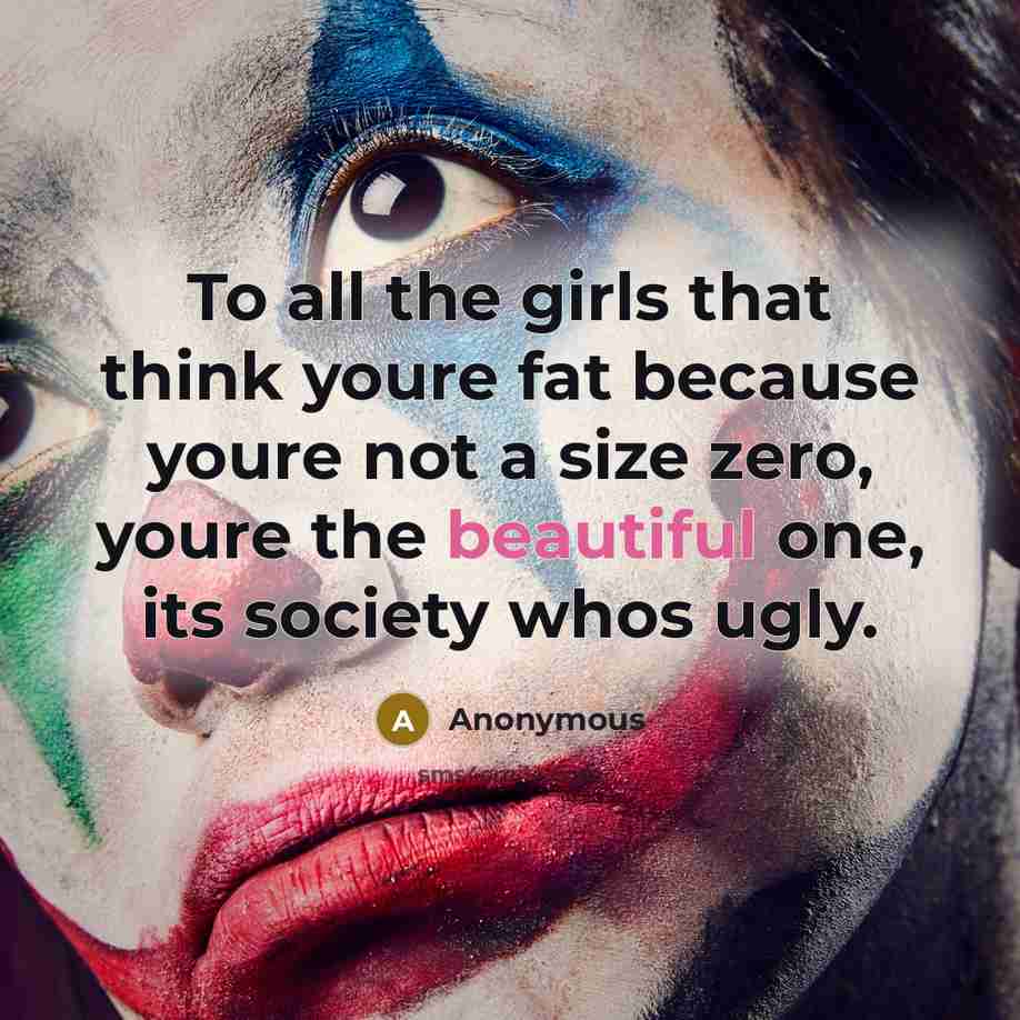 “To all the girls that think youre fat because youre not a size zero, youre the beautiful one, its society whos ugly.” quote by Anonymous