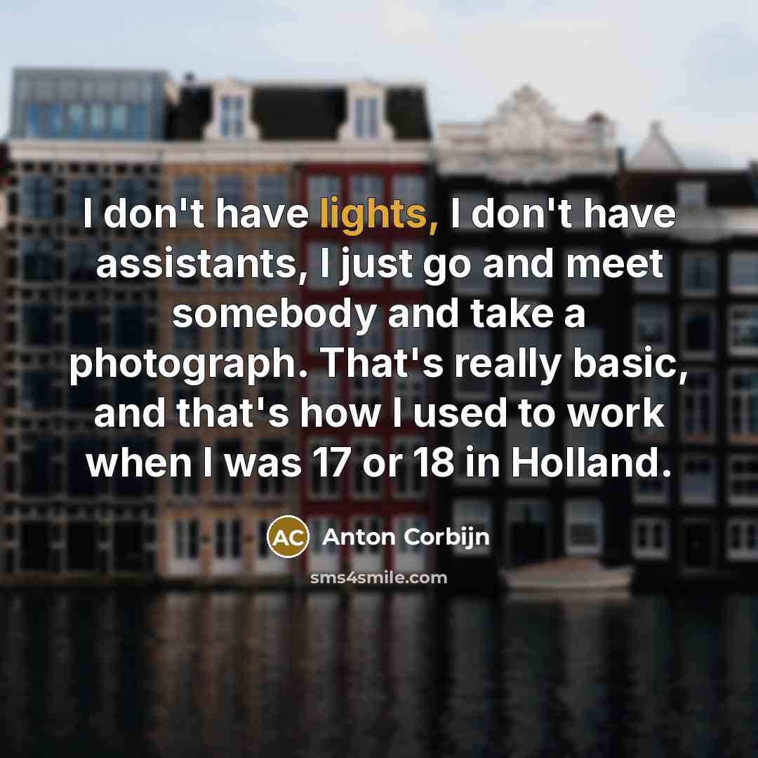 “I don't have lights, I don't have assistants, I just…” quote by Anton Corbijn