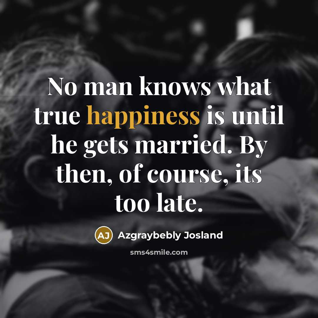 “No man knows what true happiness is until he gets…” quote by Azgraybebly Josland