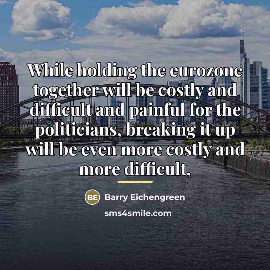 “While holding the eurozone together will be costly and difficult…” quote by Barry Eichengreen