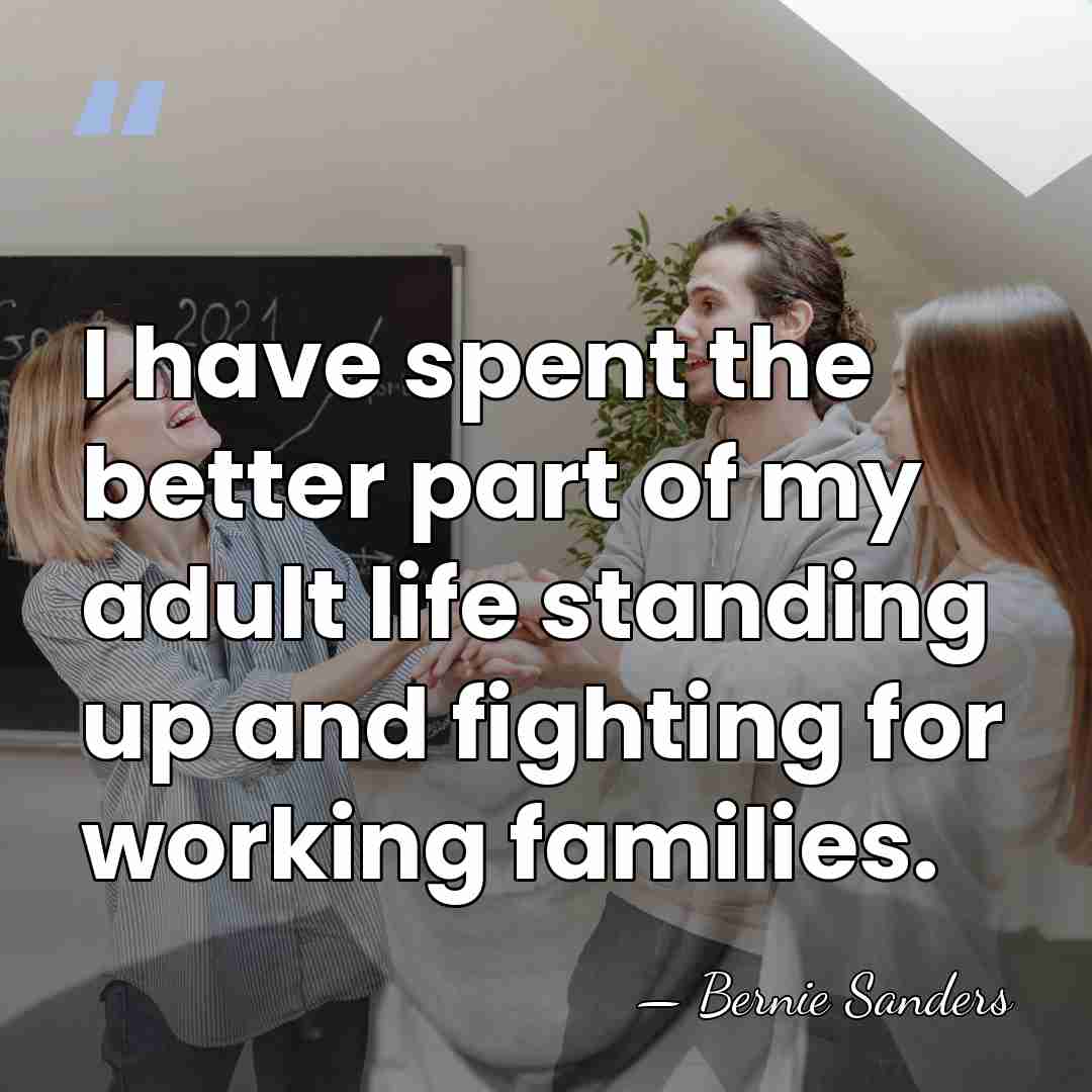 I have spent the better part of my adult life standing up&hellip; - Bernie Sanders
