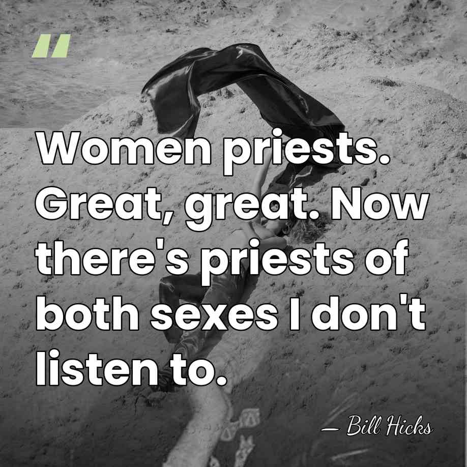 Women priests. Great, great. Now there's priests of both sexes I don't&hellip; - Bill Hicks