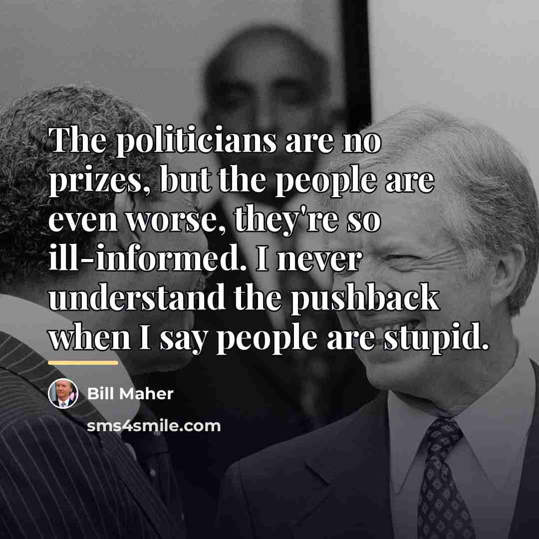 “The politicians are no prizes, but the people are even…” quote by Bill Maher