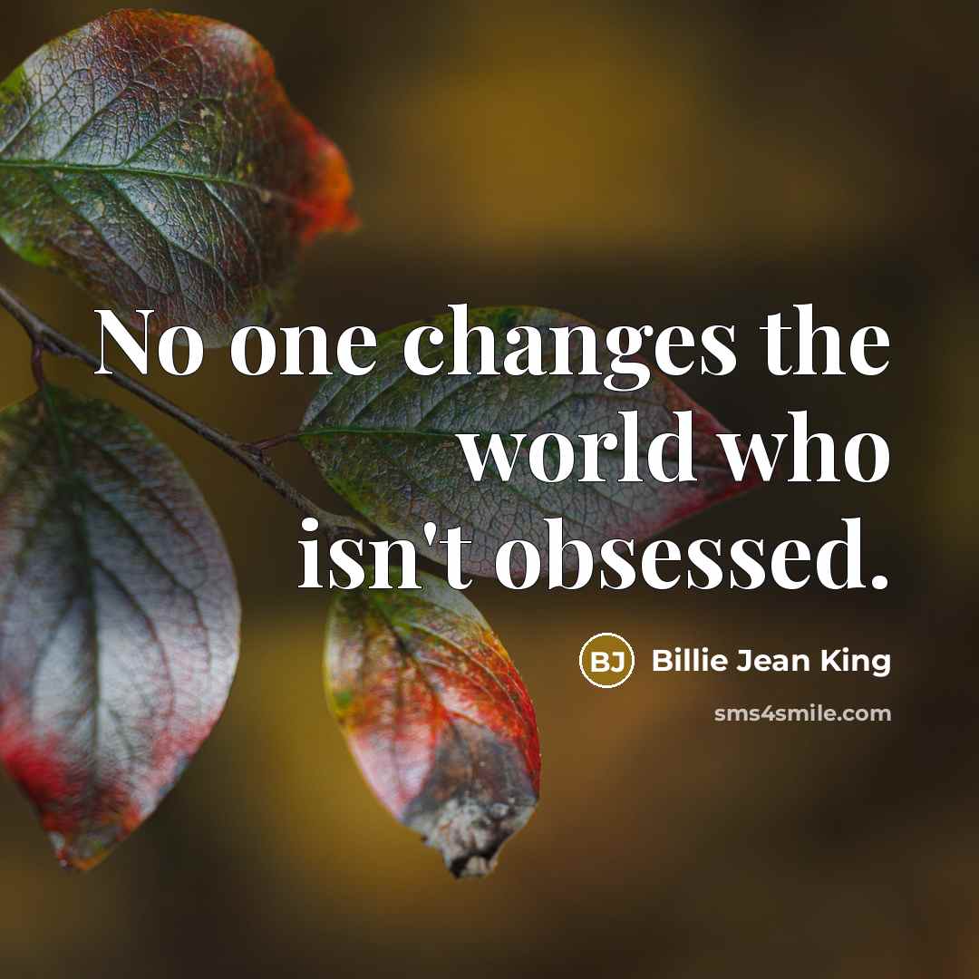 “No one changes the world who isn't obsessed.…” quote by Billie Jean King