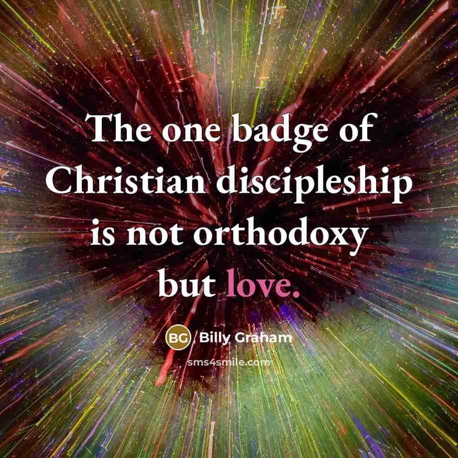 “The one badge of Christian discipleship is not orthodoxy but…” quote by Billy Graham