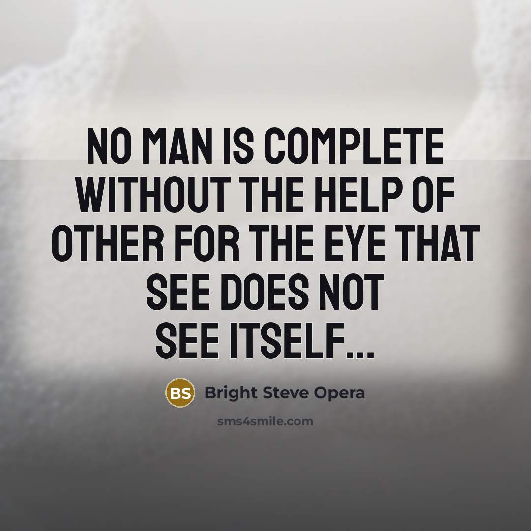 “No man is complete without the help of other for the eye that see does not see itself…” quote by Bright Steve Opera