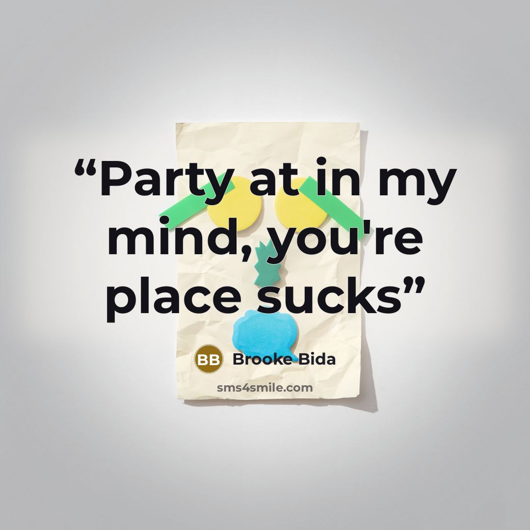 “Party at in my mind, you're place sucks” quote by Brooke Bida