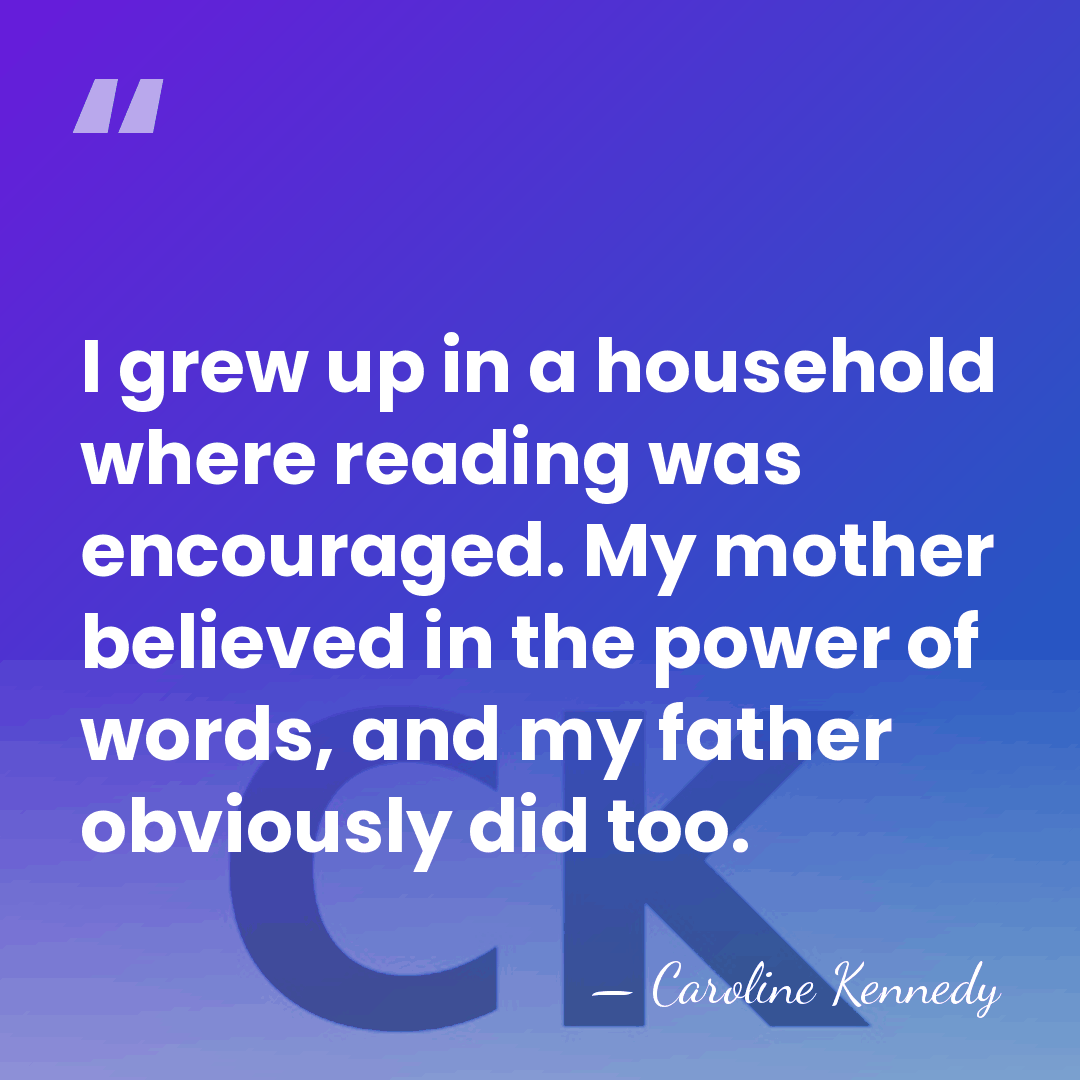 I grew up in a household where reading was encouraged. My mother&hellip; - Caroline Kennedy