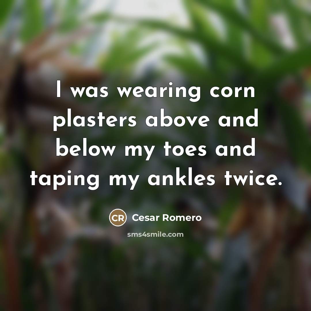 “I was wearing corn plasters above and below my toes…” quote by Cesar Romero