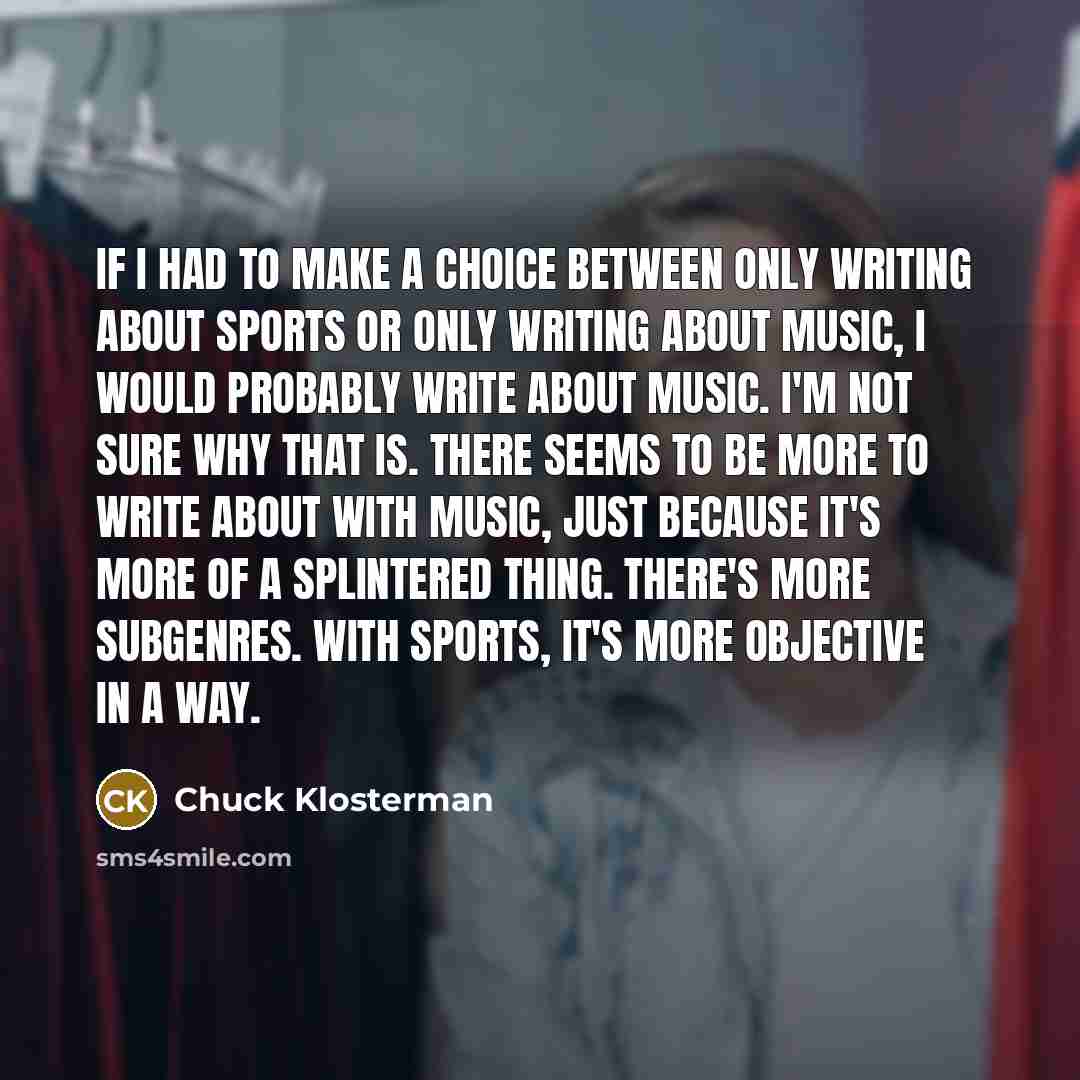 “If I had to make a choice between only writing…” quote by Chuck Klosterman