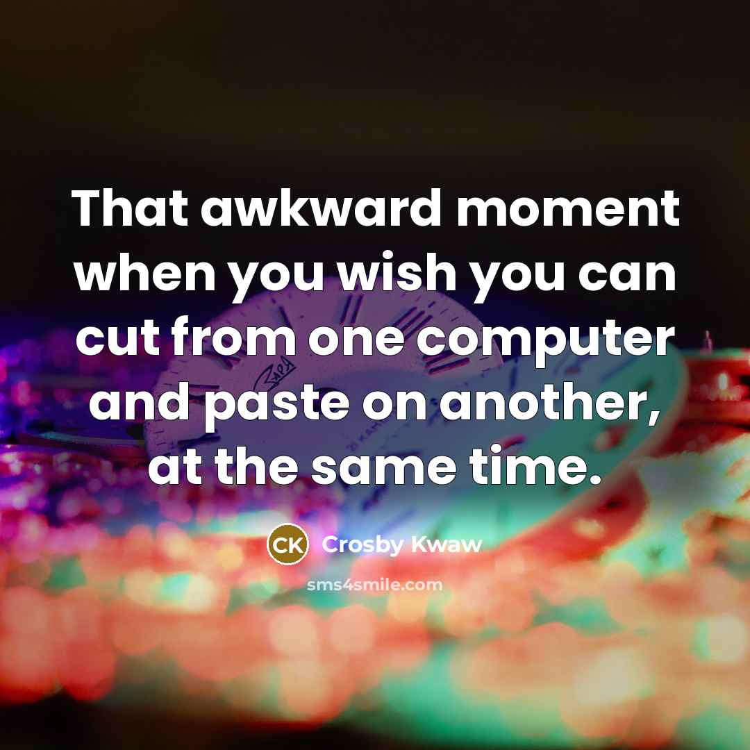 “That awkward moment when you wish you can cut from…” quote by Crosby Kwaw