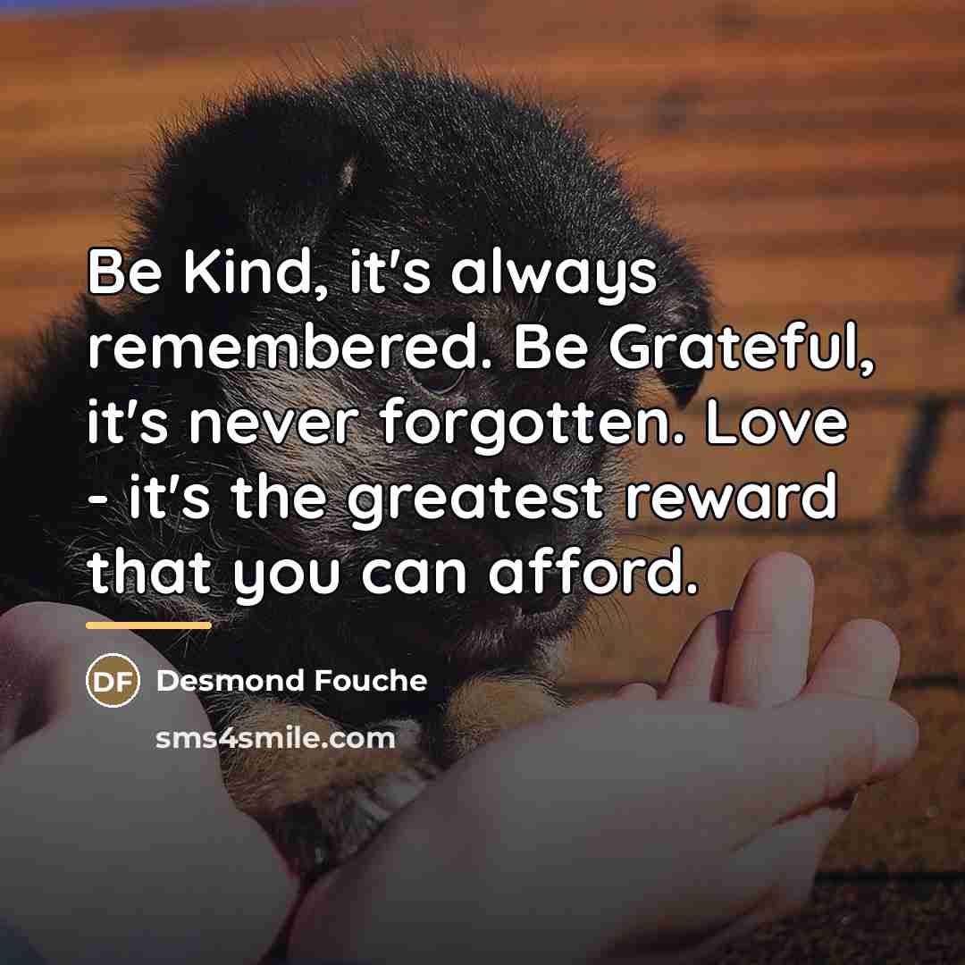 “Be Kind, it's always remembered. Be Grateful, it's never forgotten.…” quote by Desmond Fouche