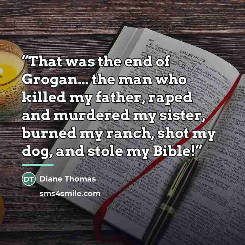 “That was the end of Grogan... the man who killed my father, raped and murdered my sister, burned my ranch, shot my dog, and stole my Bible!” quote by Anonymous