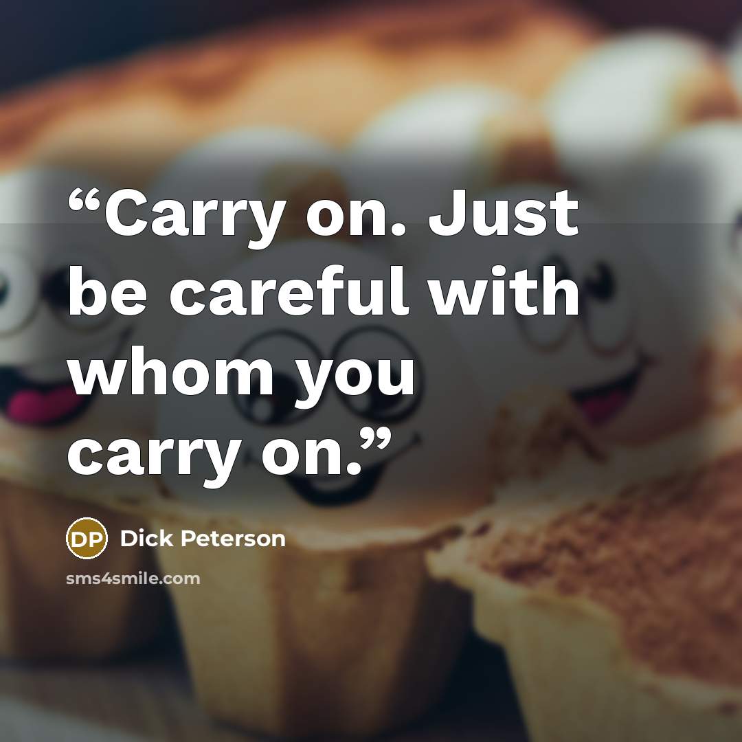 “Carry on. Just be careful with whom you carry on.” quote by Dick Peterson