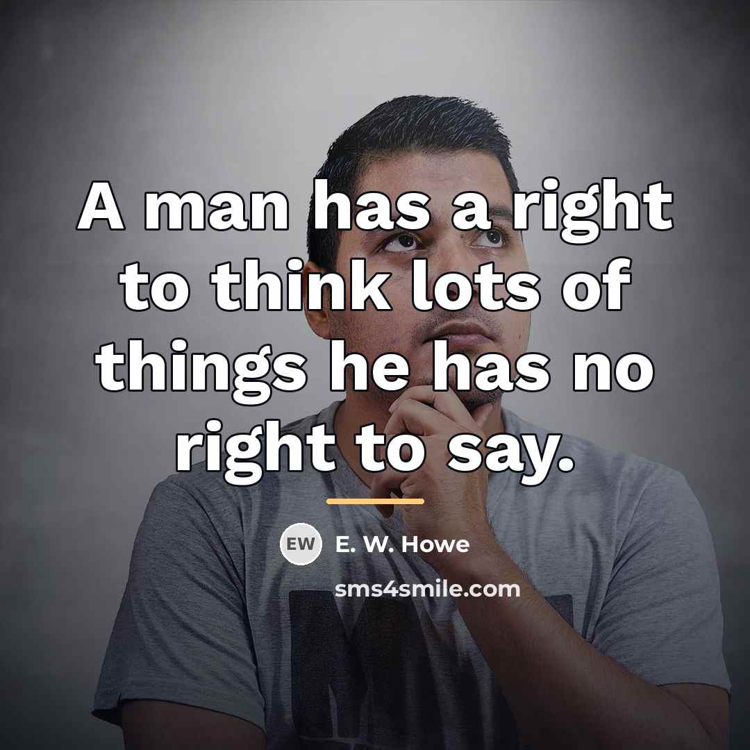 “A man has a right to think lots of things…” quote by E. W. Howe