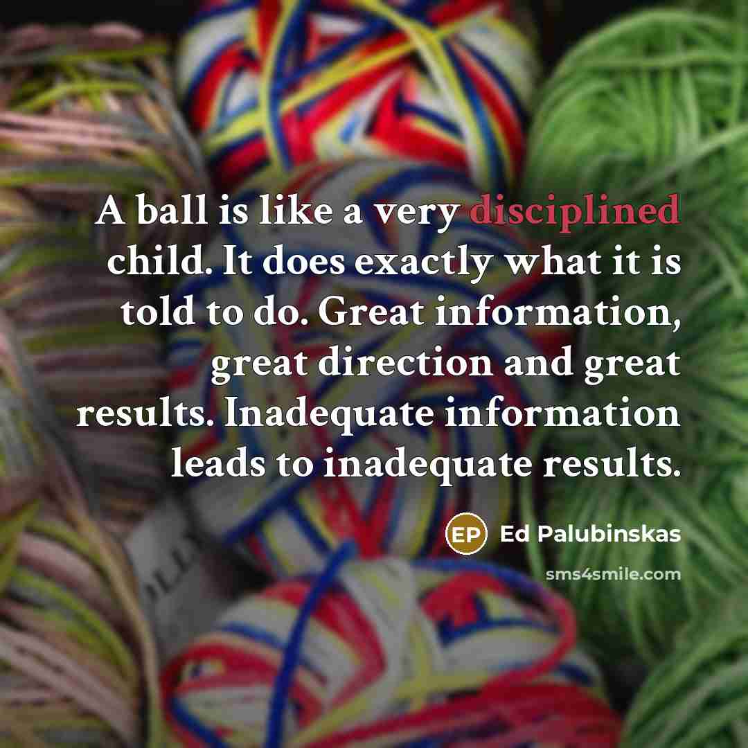 “A ball is like a very disciplined child. It does…” quote by Ed Palubinskas