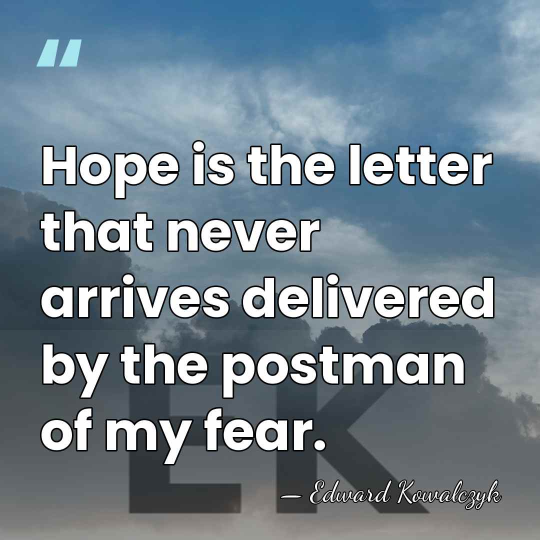 Hope is the letter that never arrives delivered by the postman of&hellip; - Edward Kowalczyk