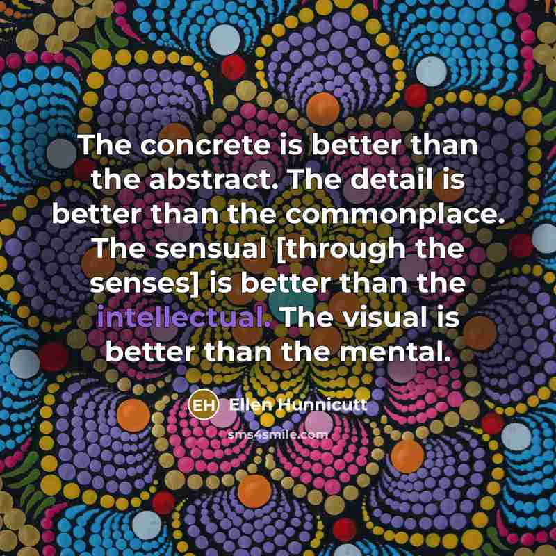 “The concrete is better than the abstract. The detail is…” quote by Ellen Hunnicutt