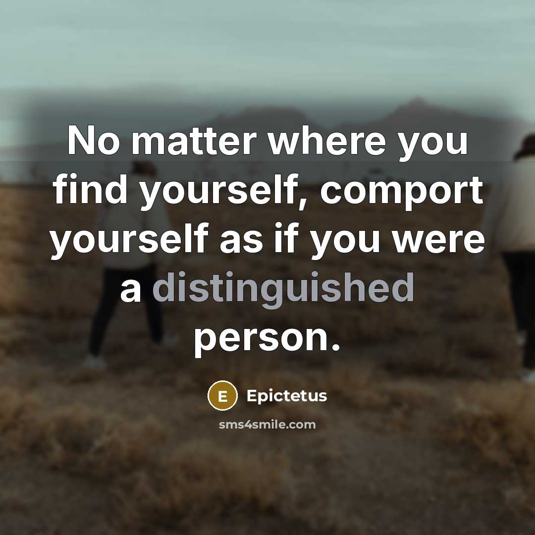 “No matter where you find yourself, comport yourself as if…” quote by Epictetus