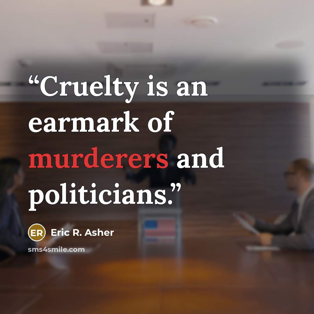 “Cruelty is an earmark of murderers and politicians.” quote by Eric R. Asher