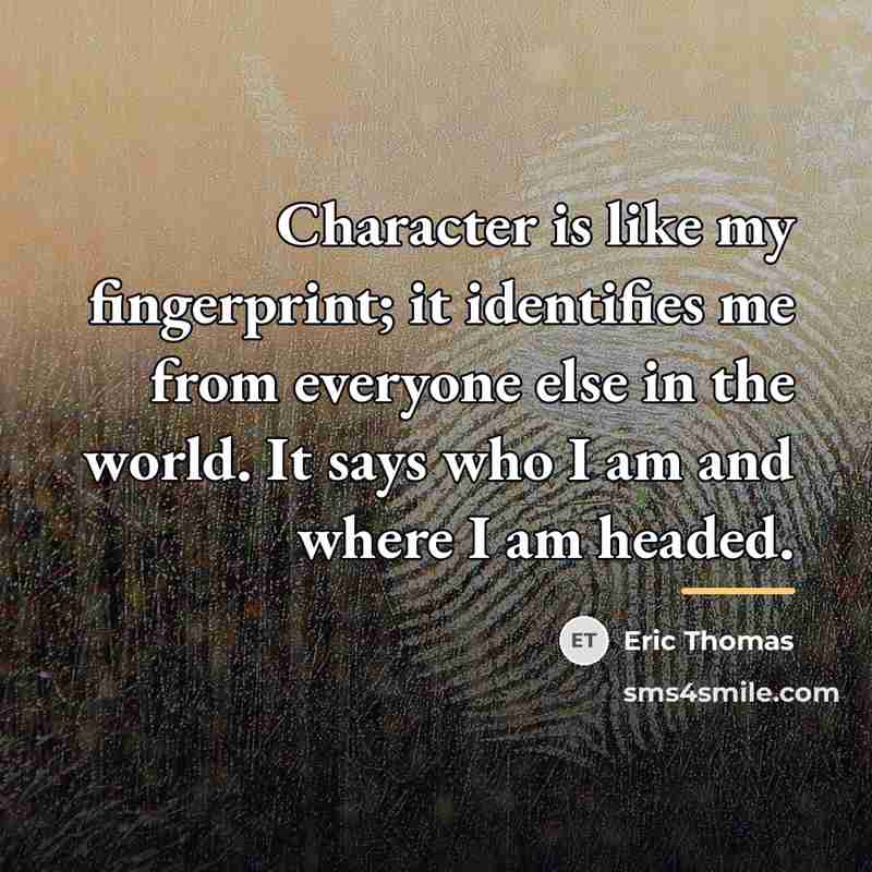 “Character is like my fingerprint; it identifies me from everyone…” quote by Eric Thomas