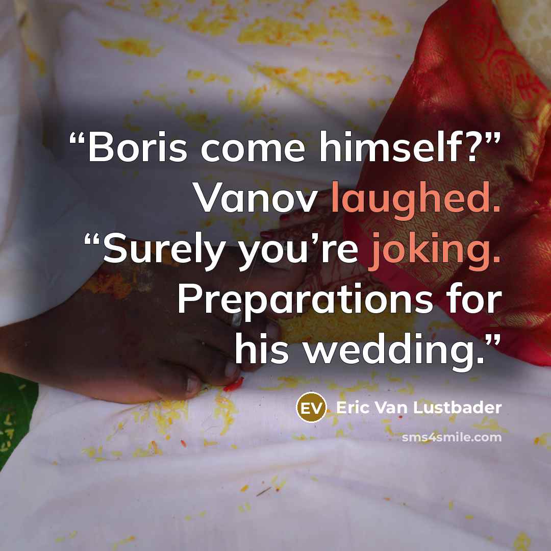 “Boris come himself?” Vanov laughed. “Surely you’re joking. Preparations for his wedding.” quote by Eric Van Lustbader