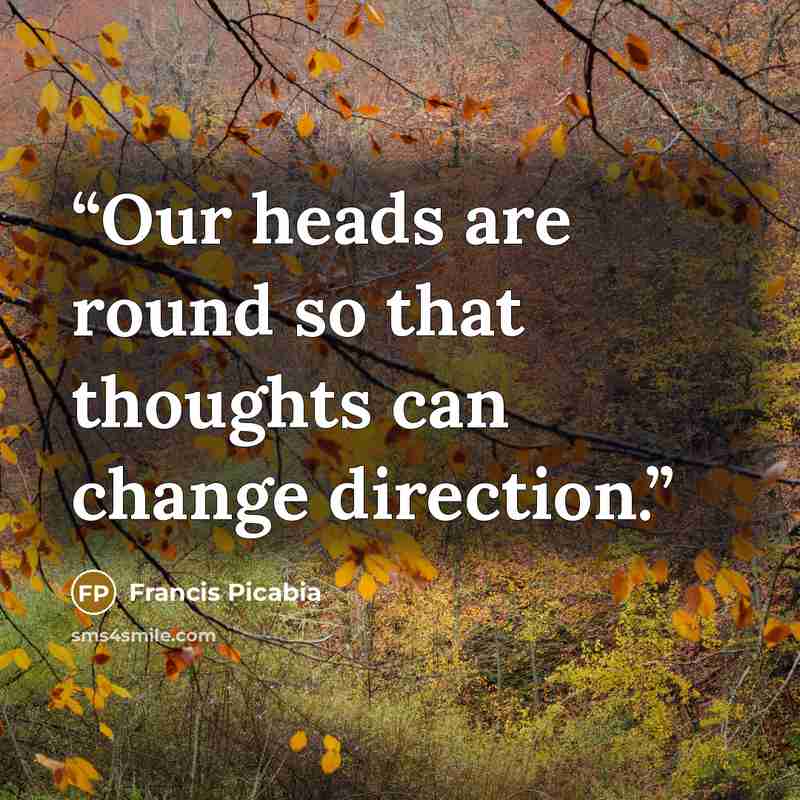 “Our heads are round so that thoughts can change direction.” quote by Francis Picabia