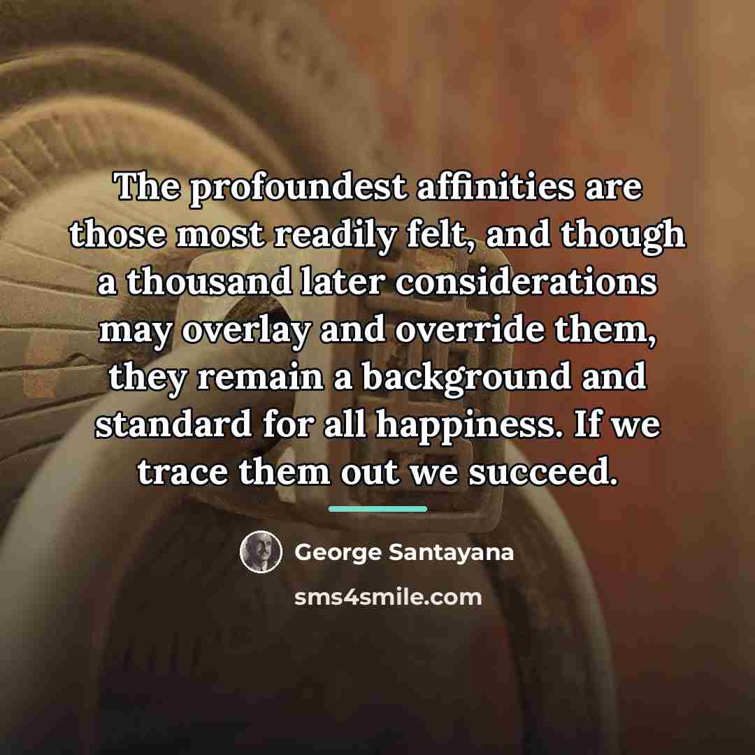 “The profoundest affinities are those most readily felt, and though…” quote by George Santayana