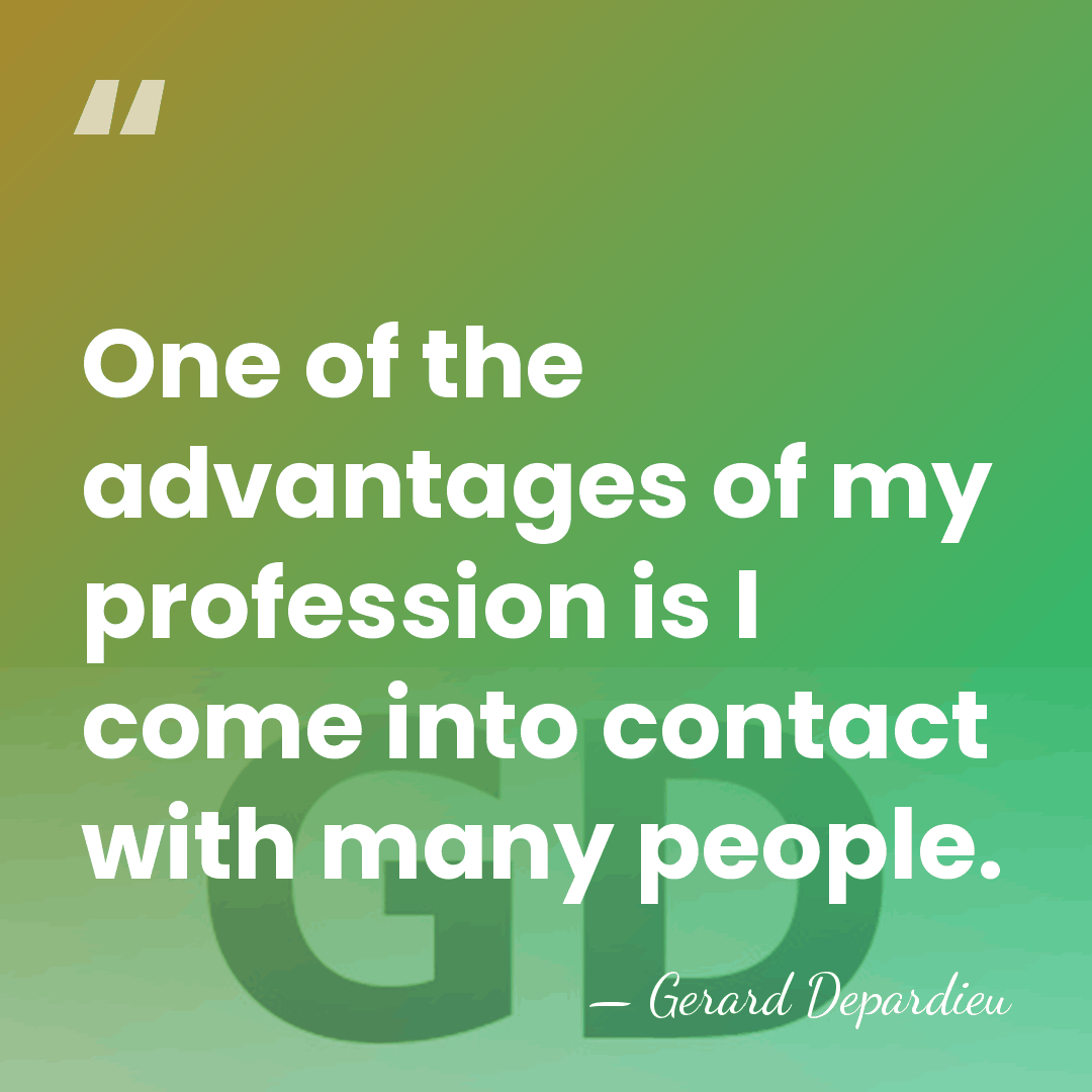 One of the advantages of my profession is I come into contact&hellip; - Gerard Depardieu