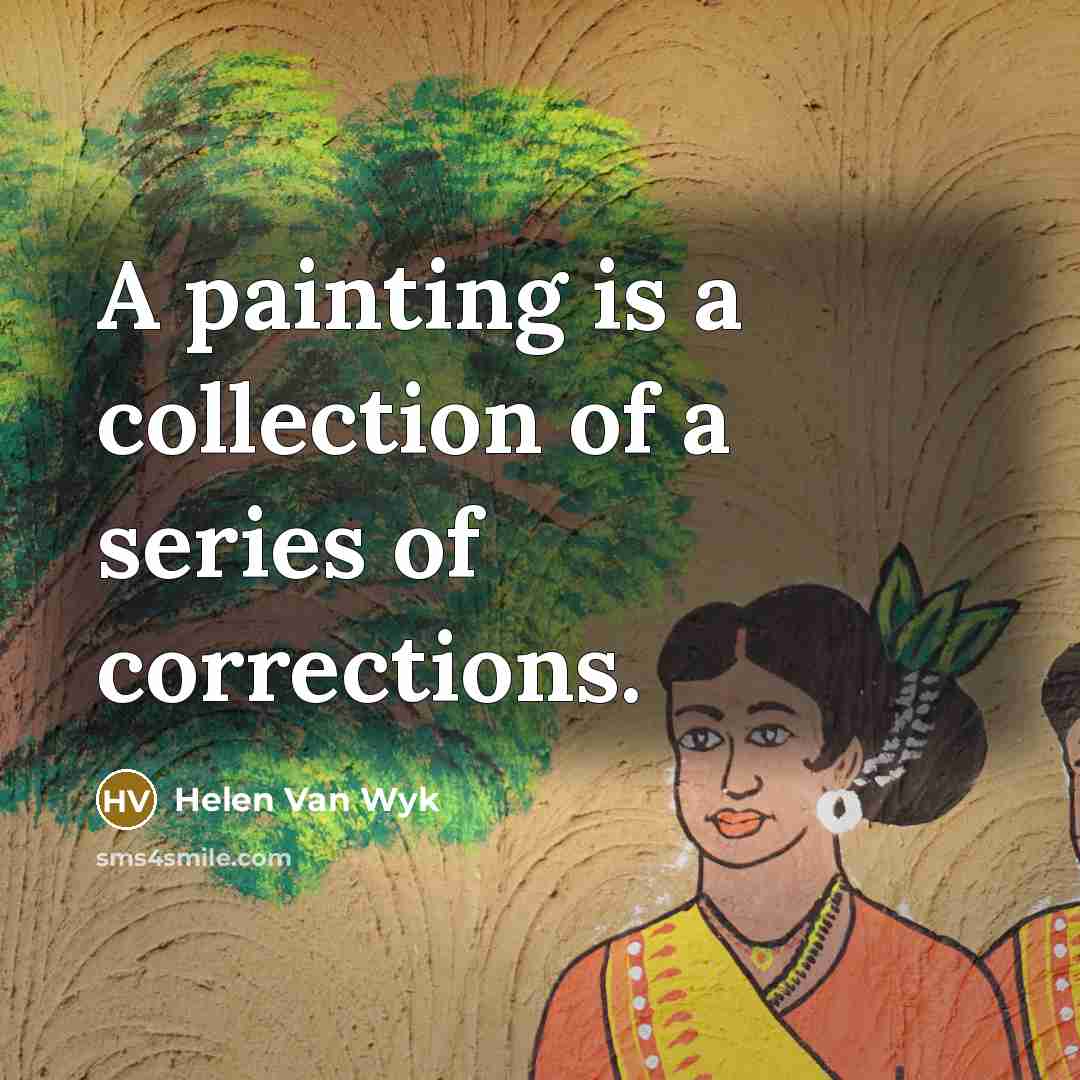 “A painting is a collection of a series of corrections.” quote by Helen Van Wyk