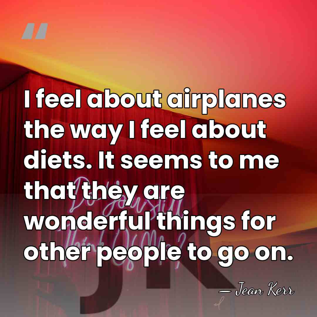 I feel about airplanes the way I feel about diets. It seems&hellip; - Jean Kerr