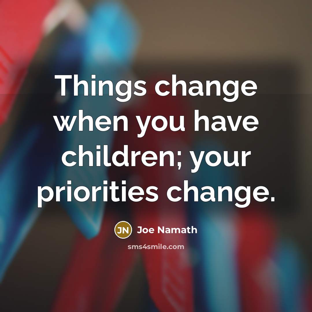 “Things change when you have children; your priorities change.…” quote by Joe Namath