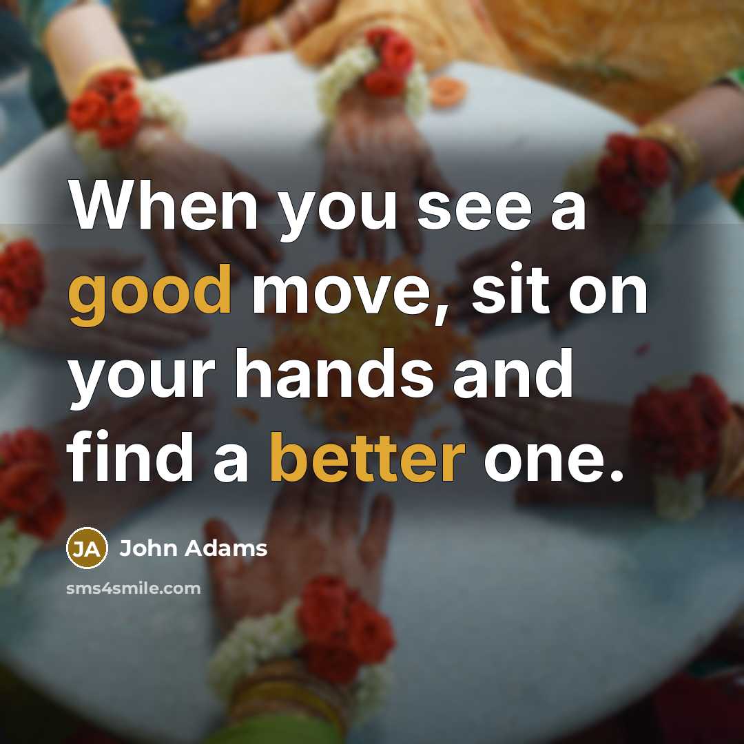 “When you see a good move, sit on your hands and find a better one.” quote by John Adams