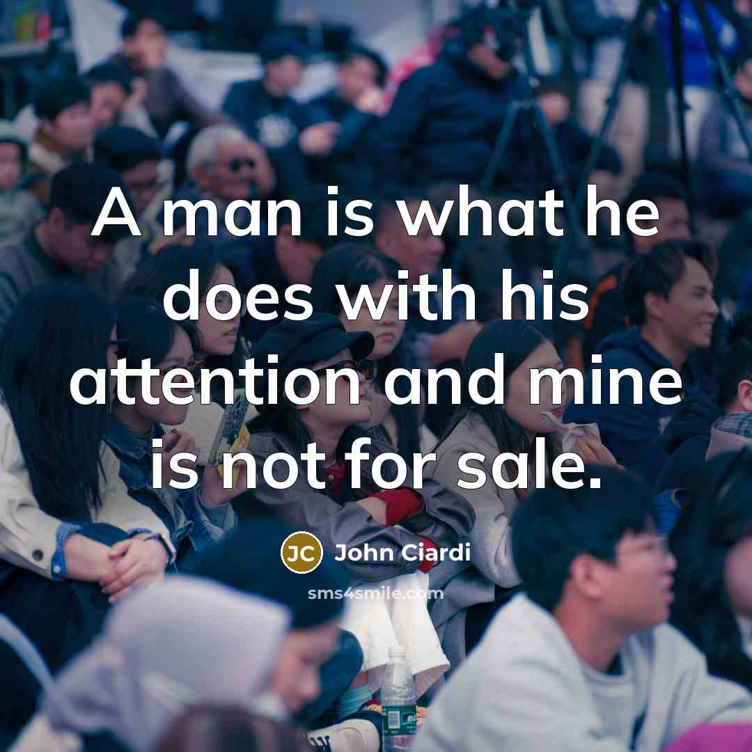 “A man is what he does with his attention and…” quote by John Ciardi