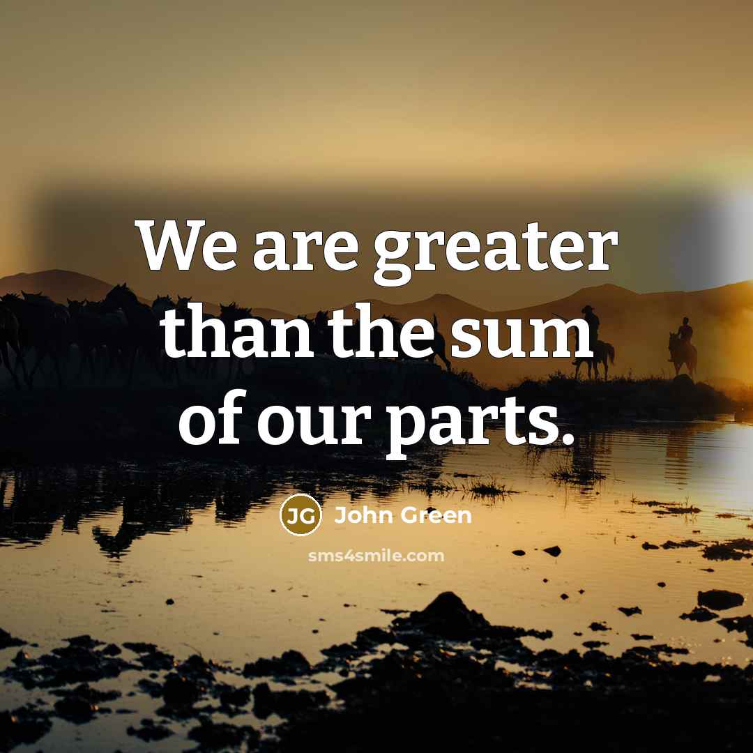 “We are greater than the sum of our parts.…” quote by John Green