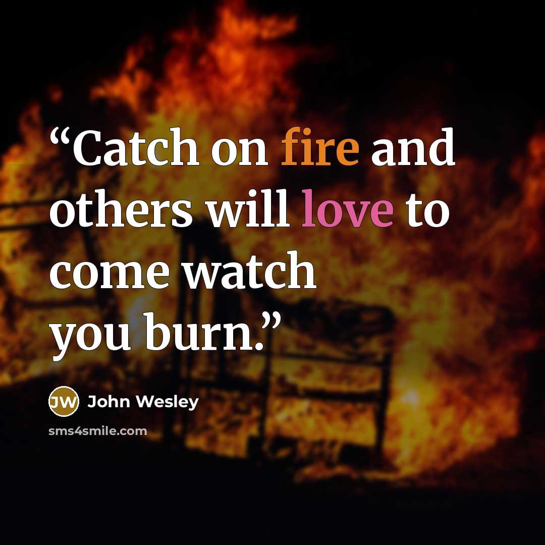 “Catch on fire and others will love to come watch you burn.” quote by John Wesley