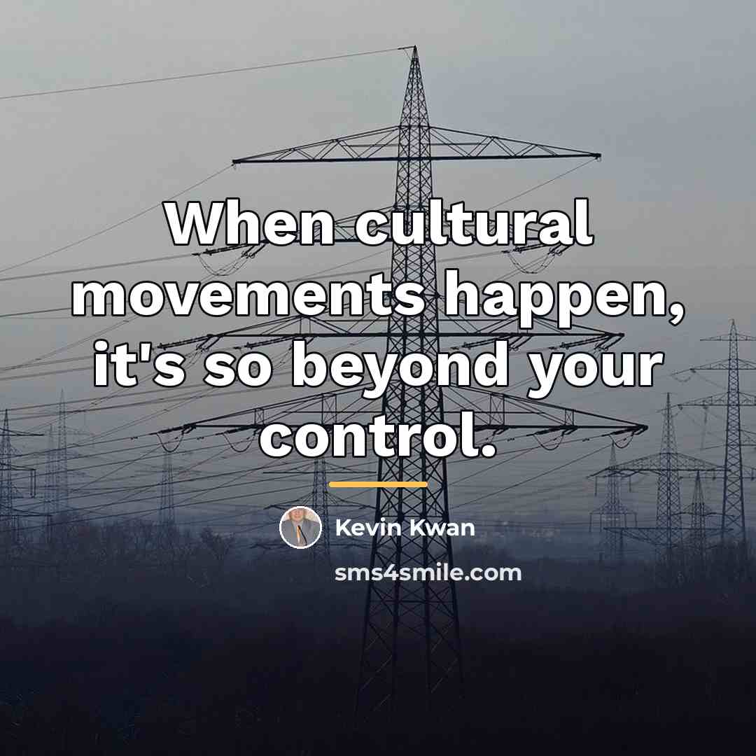 “When cultural movements happen, it's so beyond your control.…” quote by Kevin Kwan
