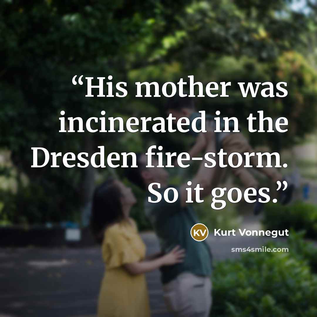 “His mother was incinerated in the Dresden fire-storm. So it goes.” quote by Kurt Vonnegut