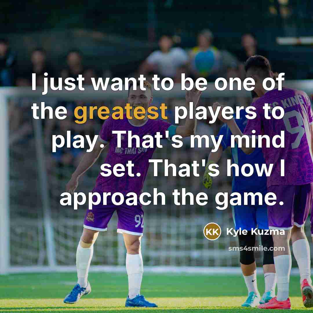 “I just want to be one of the greatest players…” quote by Kyle Kuzma